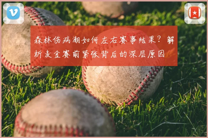 森林伤病潮如何左右赛事结果？解析麦金赛前紧张背后的深层原因