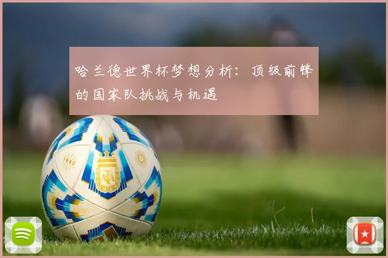 哈兰德世界杯梦想分析：顶级前锋的国家队挑战与机遇