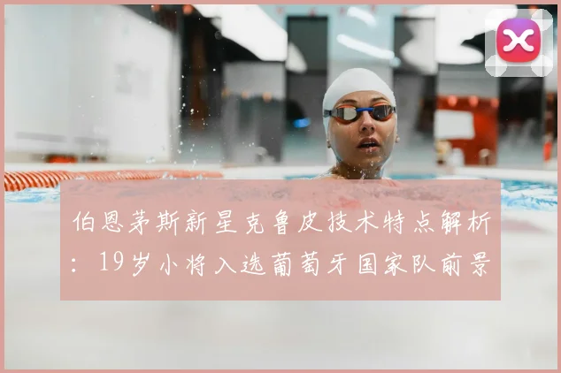 伯恩茅斯新星克鲁皮技术特点解析：19岁小将入选葡萄牙国家队前景分析