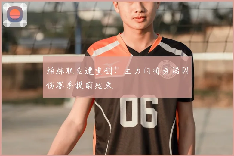 柏林联合遭重创！主力门将劳诺因伤赛季提前结束
