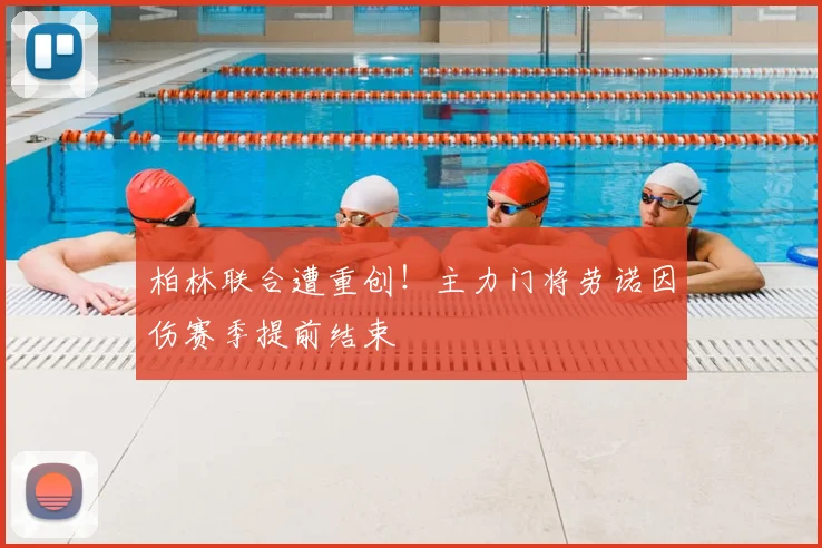 柏林联合遭重创！主力门将劳诺因伤赛季提前结束