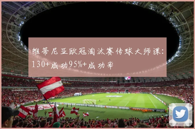 维蒂尼亚欧冠淘汰赛传球大师课：130+成功95%+成功率