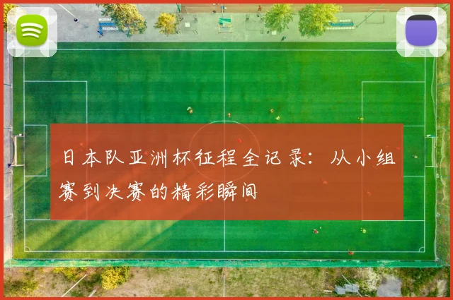 日本队亚洲杯征程全记录：从小组赛到决赛的精彩瞬间