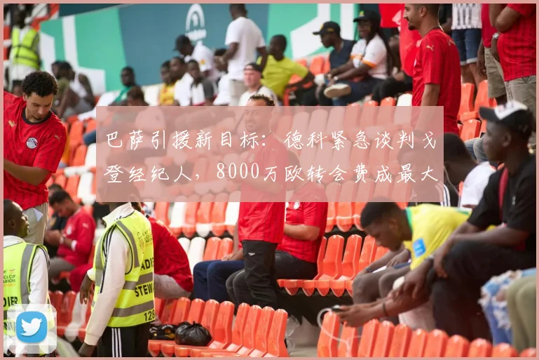 巴萨引援新目标：德科紧急谈判戈登经纪人，8000万欧转会费成最大障碍，纽卡态度是关键