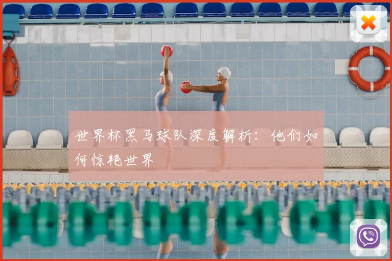 世界杯黑马球队深度解析：他们如何惊艳世界