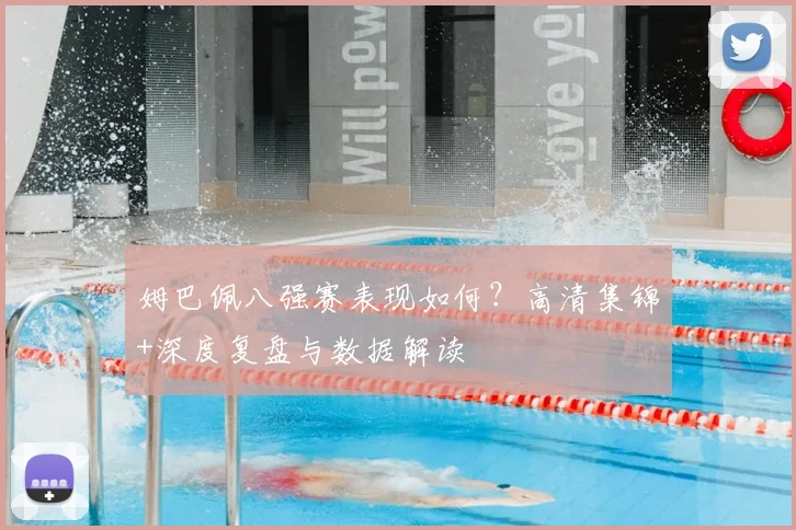 姆巴佩八强赛表现如何？高清集锦+深度复盘与数据解读