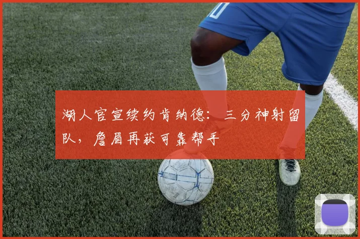 湖人官宣续约肯纳德：三分神射留队，詹眉再获可靠帮手