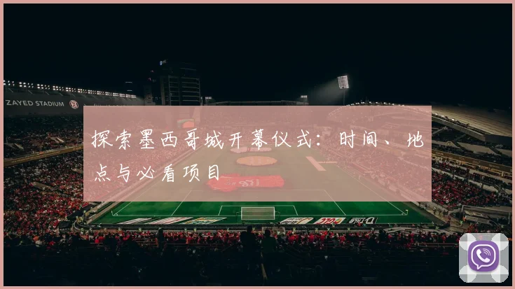 探索墨西哥城开幕仪式:时间、地点与必看项目