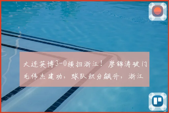 大连英博3-0横扫浙江！廖锦涛破门毛伟杰建功，球队积分飙升，浙江失利原因解析