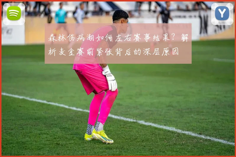 森林伤病潮如何左右赛事结果?解析麦金赛前紧张背后的深层原因